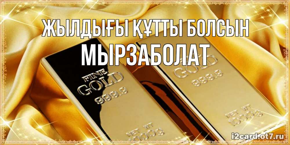 Күн сайын ашық хат с именем, Мырзаболат Жылдығы құтты болсын золотые слитки лежат шелке золотого цвета Онлайн тегін жүктеп алу тілектері бар керемет карта 