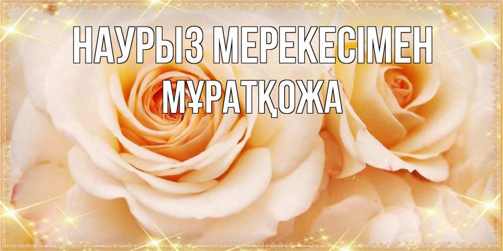 Күн сайын ашық хат с именем, Мұратқожа Наурыз мерекесімен новые открытки для мамы на праздник весны наурыз Онлайн тегін жүктеп алу тілектері бар керемет карта 