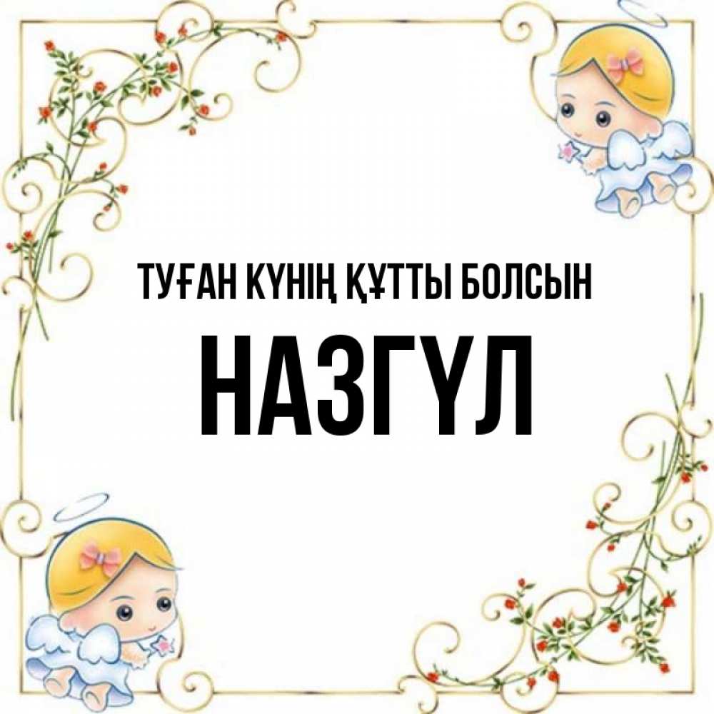 Күн сайын ашық хат с именем, НАЗГҮЛ Туған күнің құтты болсын девочки ангелы Онлайн тегін жүктеп алу тілектері бар керемет карта 