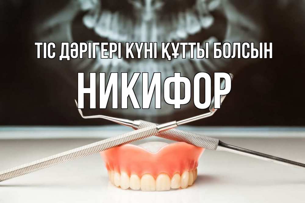 Күн сайын ашық хат с именем, Никифор Тіс дәрігері күні құтты болсын с днем стоматолога Онлайн тегін жүктеп алу тілектері бар керемет карта 