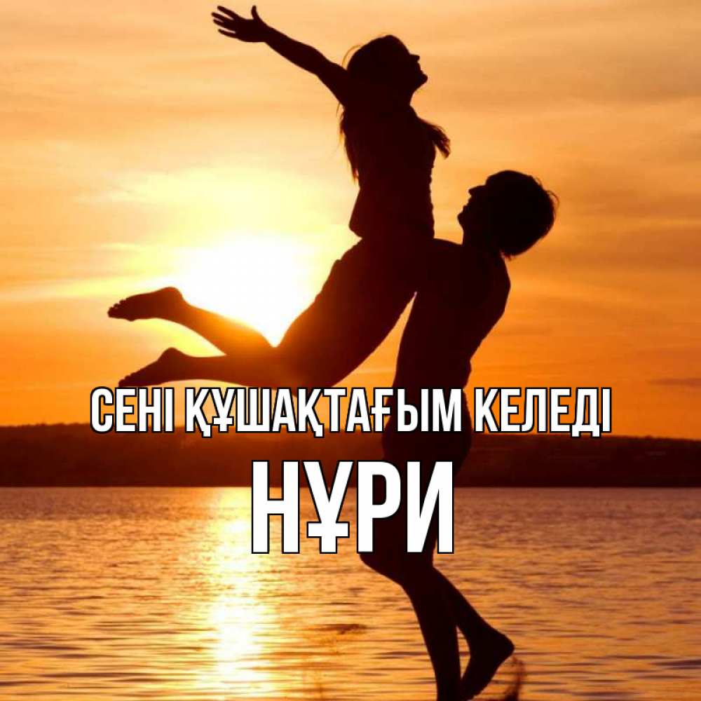 Күн сайын ашық хат с именем, НҰРИ сені құшақтағым келеді парень поднимает девушку и она летит Онлайн тегін жүктеп алу тілектері бар керемет карта 