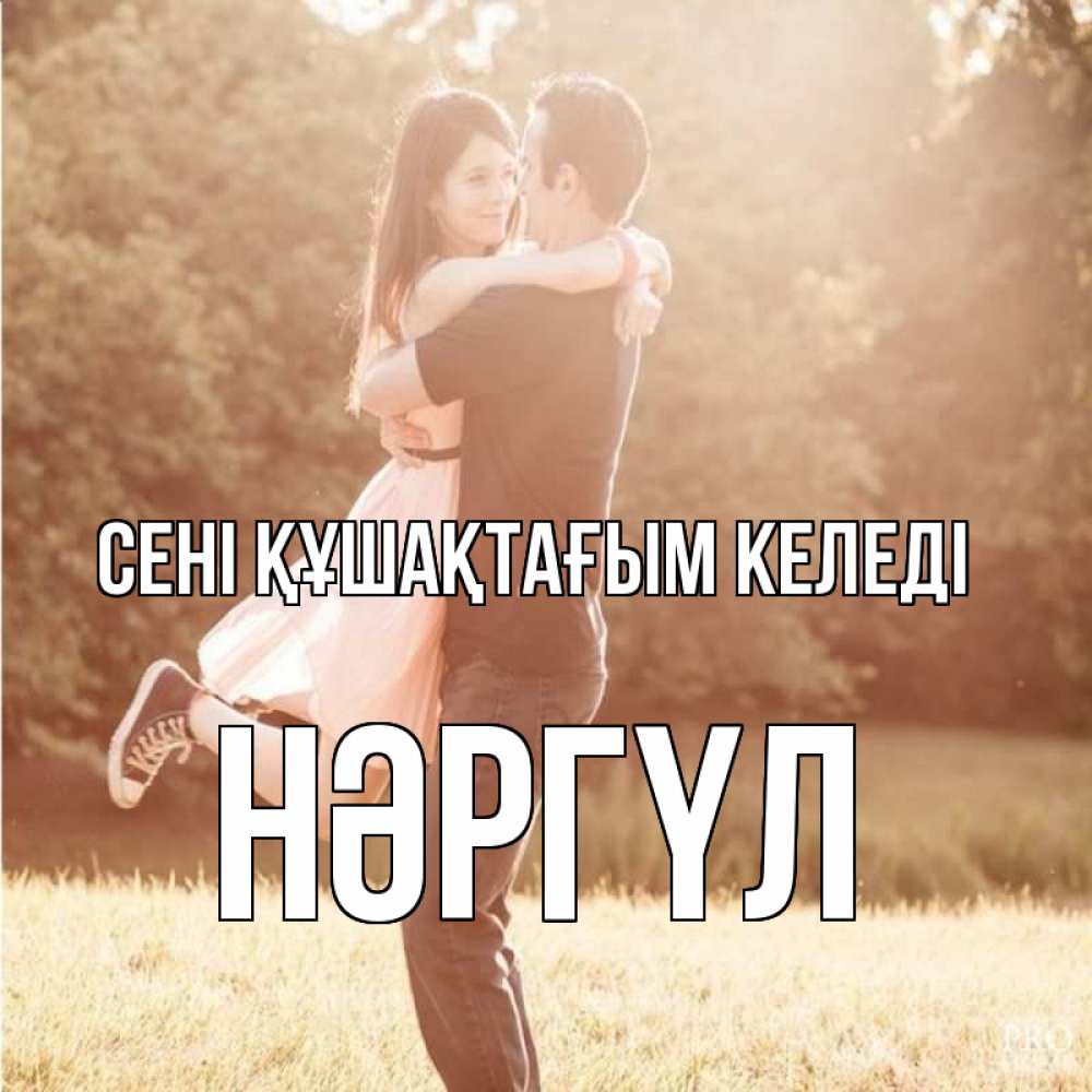 Күн сайын ашық хат с именем, НӘРГҮЛ сені құшақтағым келеді парень и девушка фото под фильтром Онлайн тегін жүктеп алу тілектері бар керемет карта 