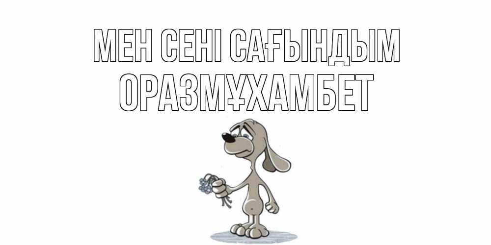 Күн сайын ашық хат с именем, ОРАЗМҰХАМБЕТ Мен сені сағындым я по тебе скучаю с песиком Онлайн тегін жүктеп алу тілектері бар керемет карта 