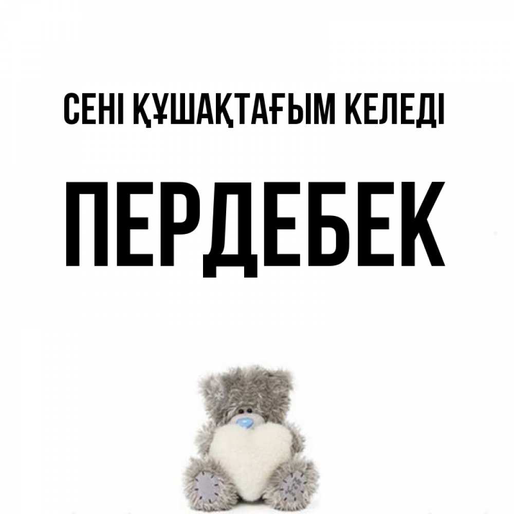 Күн сайын ашық хат с именем, ПЕРДЕБЕК сені құшақтағым келеді медвежонок с сердечком белого цвета Онлайн тегін жүктеп алу тілектері бар керемет карта 