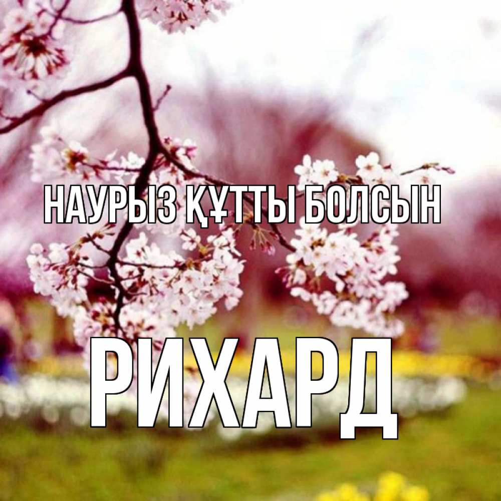 Күн сайын ашық хат с именем, Рихард Наурыз құтты болсын яблоня Онлайн тегін жүктеп алу тілектері бар керемет карта 