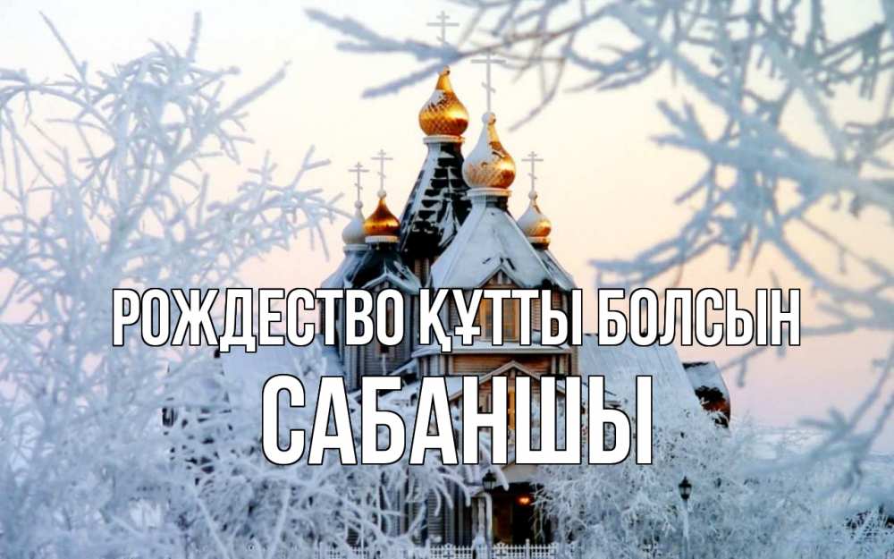 Күн сайын ашық хат с именем, САБАНШЫ Рождество құтты болсын рождество, золотые купала 1 Онлайн тегін жүктеп алу тілектері бар керемет карта 