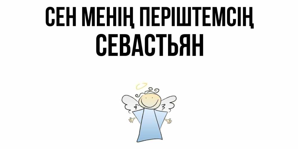 Күн сайын ашық хат с именем, Севастьян Сен менің періштемсің ангел Онлайн тегін жүктеп алу тілектері бар керемет карта 