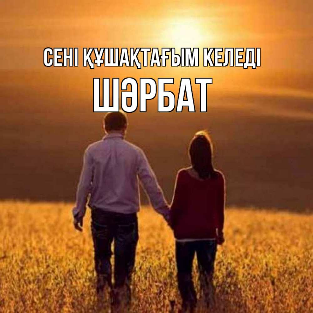 Күн сайын ашық хат с именем, ШӘРБАТ сені құшақтағым келеді оранжевое фото и солнце и небо и настроение Онлайн тегін жүктеп алу тілектері бар керемет карта 