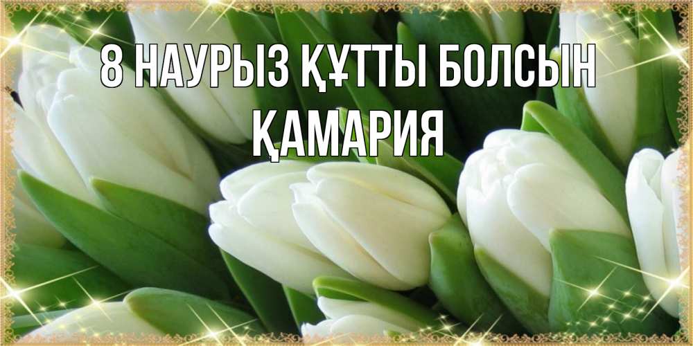 Күн сайын ашық хат с именем, ҚАМАРИЯ 8 наурыз құтты болсын поздравляем с 8 марта Онлайн тегін жүктеп алу тілектері бар керемет карта 