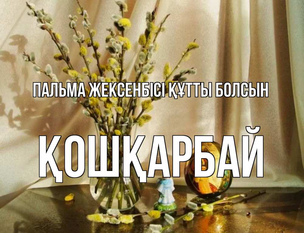 Күн сайын ашық хат с именем, ҚОШҚАРБАЙ Пальма жексенбісі құтты болсын верба 1 Онлайн тегін жүктеп алу тілектері бар керемет карта 