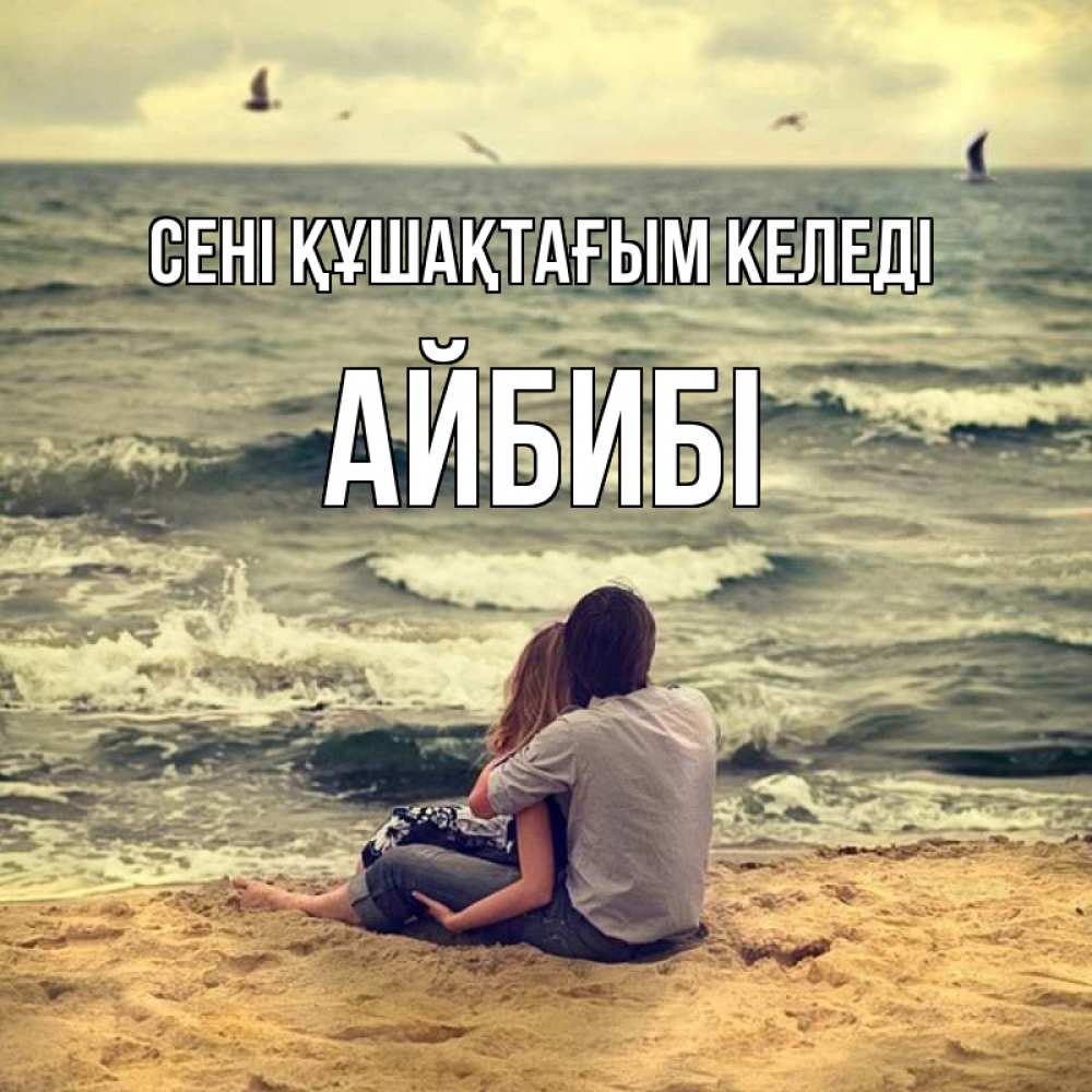Күн сайын ашық хат с именем, АЙБИБІ сені құшақтағым келеді возлюбленные на песочке Онлайн тегін жүктеп алу тілектері бар керемет карта 