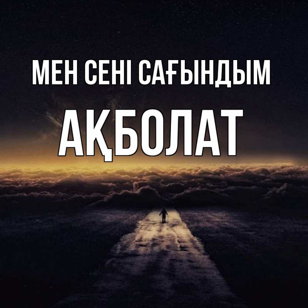 Күн сайын ашық хат с именем, Ақболат Мен сені сағындым идем Онлайн тегін жүктеп алу тілектері бар керемет карта 