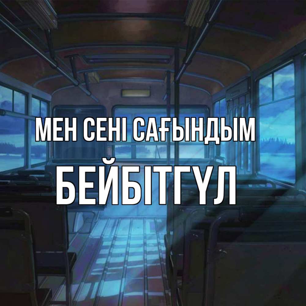 Күн сайын ашық хат с именем, БЕЙБІТГҮЛ Мен сені сағындым тоска Онлайн тегін жүктеп алу тілектері бар керемет карта 