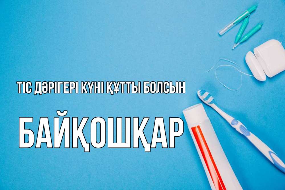 Күн сайын ашық хат с именем, Байқошқар Тіс дәрігері күні құтты болсын с днем стоматолога Онлайн тегін жүктеп алу тілектері бар керемет карта 