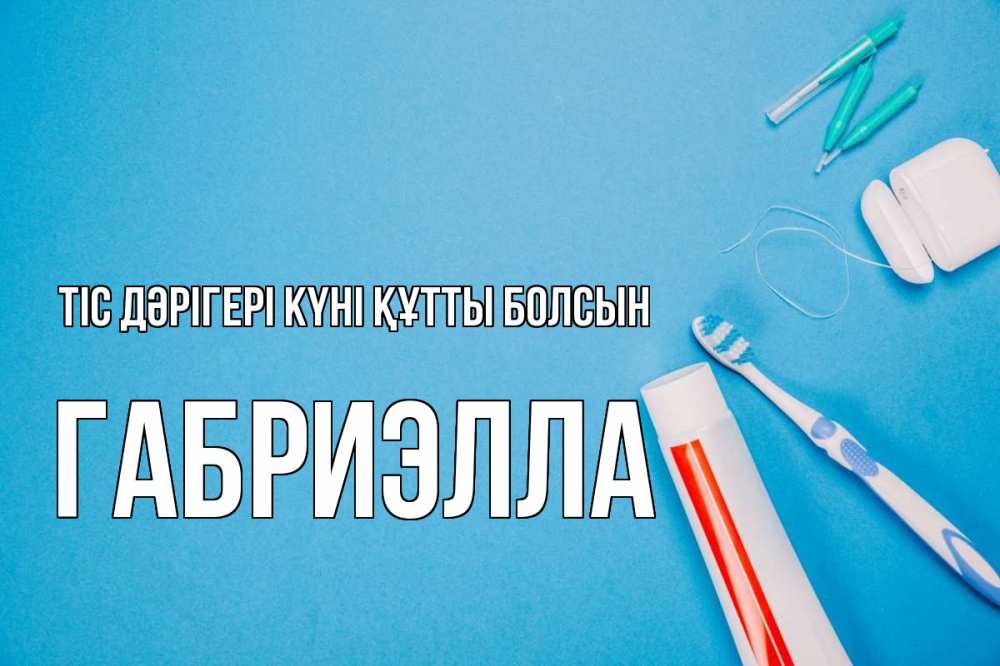 Күн сайын ашық хат с именем, Габриэлла Тіс дәрігері күні құтты болсын с днем стоматолога Онлайн тегін жүктеп алу тілектері бар керемет карта 