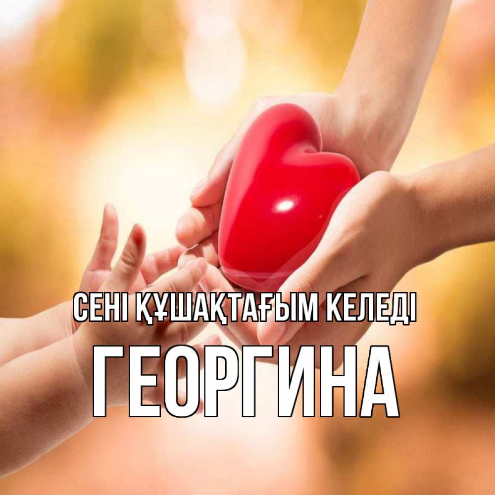 Күн сайын ашық хат с именем, Георгина сені құшақтағым келеді мама и малыш Онлайн тегін жүктеп алу тілектері бар керемет карта 
