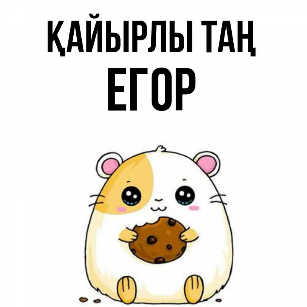 Күн сайын ашық хат с именем, Егор Қайырлы таң есть печеньку. Утречко Онлайн тегін жүктеп алу тілектері бар керемет карта 