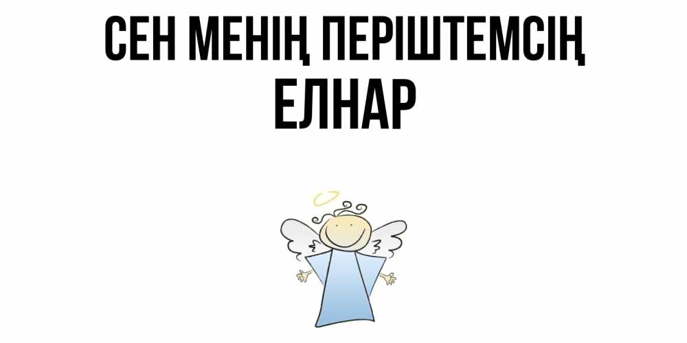 Күн сайын ашық хат с именем, Елнар Сен менің періштемсің ангел Онлайн тегін жүктеп алу тілектері бар керемет карта 