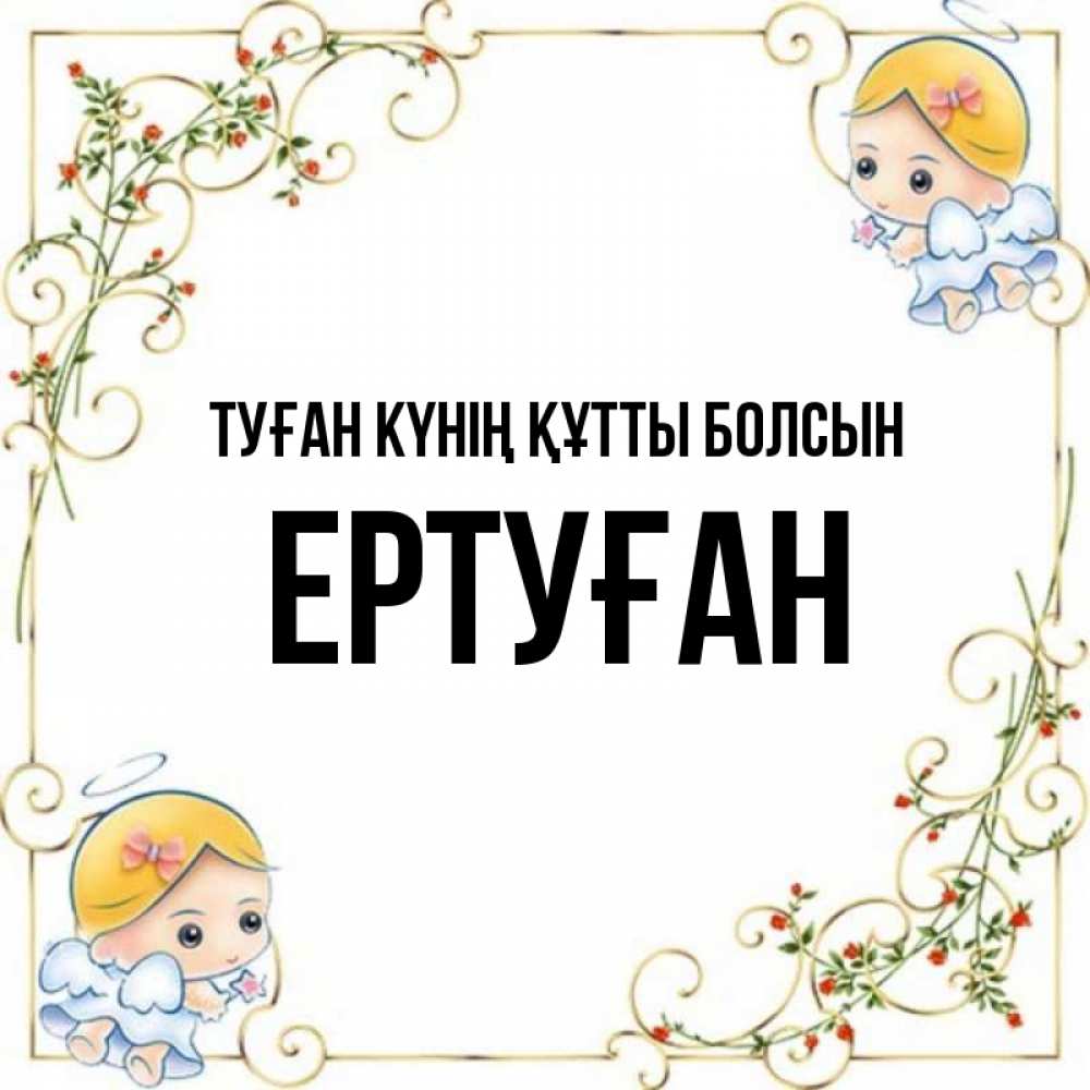 Күн сайын ашық хат с именем, Ертуған Туған күнің құтты болсын девочки ангелы Онлайн тегін жүктеп алу тілектері бар керемет карта 