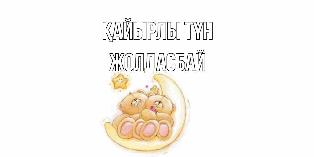 Күн сайын ашық хат с именем, Жолдасбай Қайырлы түн мишки, месяц Онлайн тегін жүктеп алу тілектері бар керемет карта 