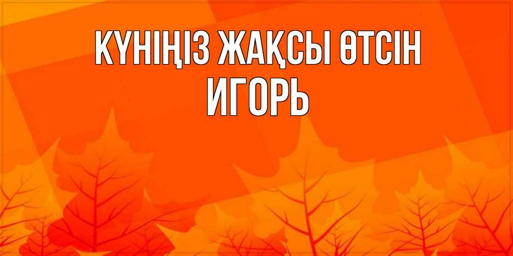 Күн сайын ашық хат с именем, Игорь Күніңіз жақсы өтсін осеннее настроение Онлайн тегін жүктеп алу тілектері бар керемет карта 