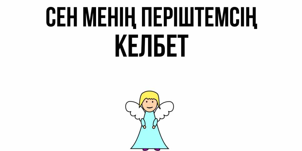 Күн сайын ашық хат с именем, КЕЛБЕТ Сен менің періштемсің ангел Онлайн тегін жүктеп алу тілектері бар керемет карта 