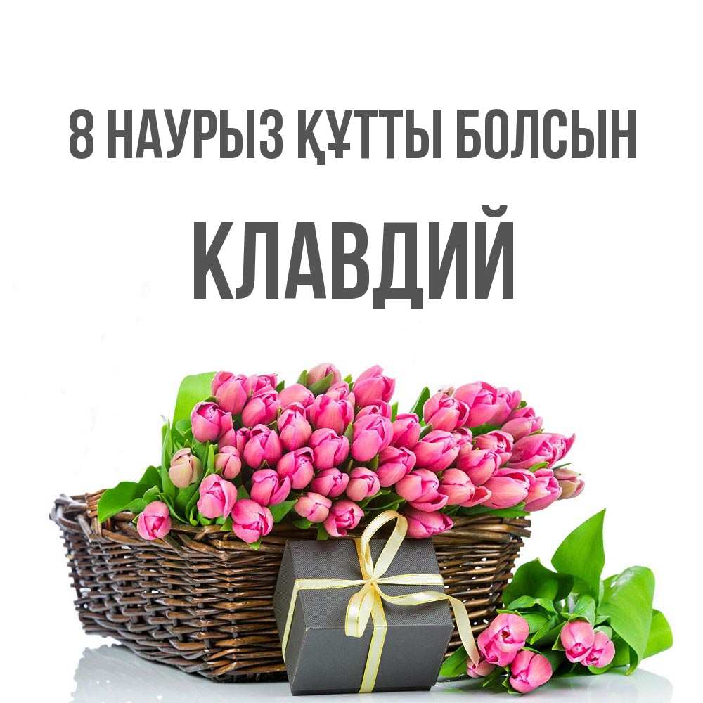 Күн сайын ашық хат с именем, Клавдий 8 наурыз құтты болсын цветы Онлайн тегін жүктеп алу тілектері бар керемет карта 