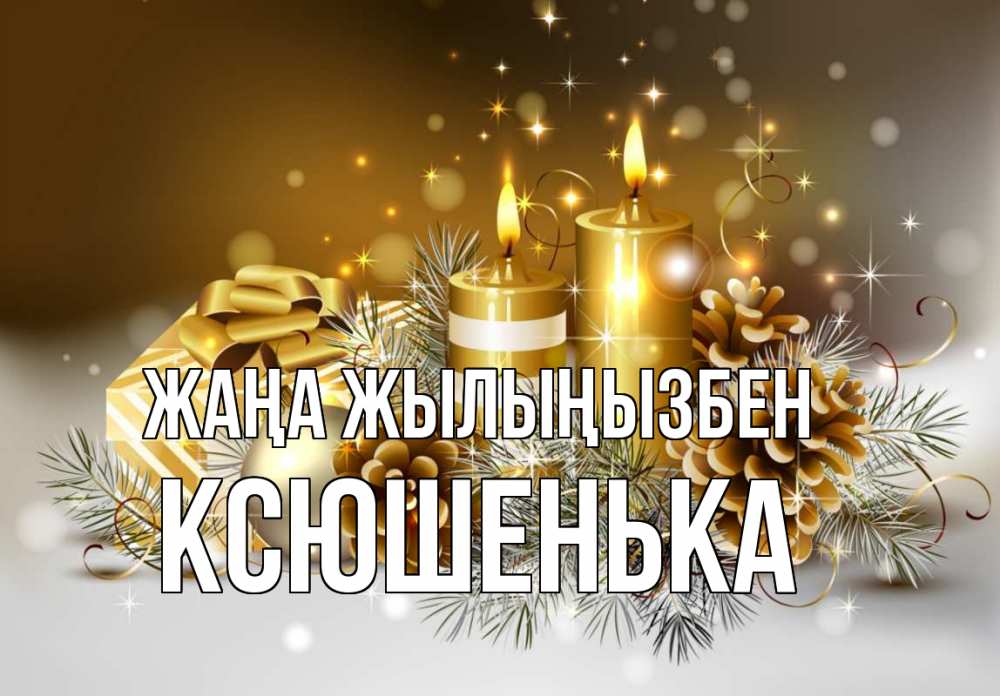 Күн сайын ашық хат с именем, Ксюшенька Жаңа жылыңызбен новый год Онлайн тегін жүктеп алу тілектері бар керемет карта 
