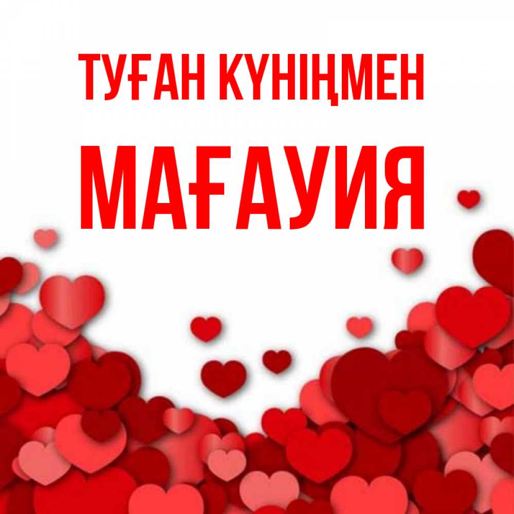 Күн сайын ашық хат с именем, МАҒАУИЯ Туған күніңмен много красных сердечек о любви Онлайн тегін жүктеп алу тілектері бар керемет карта 