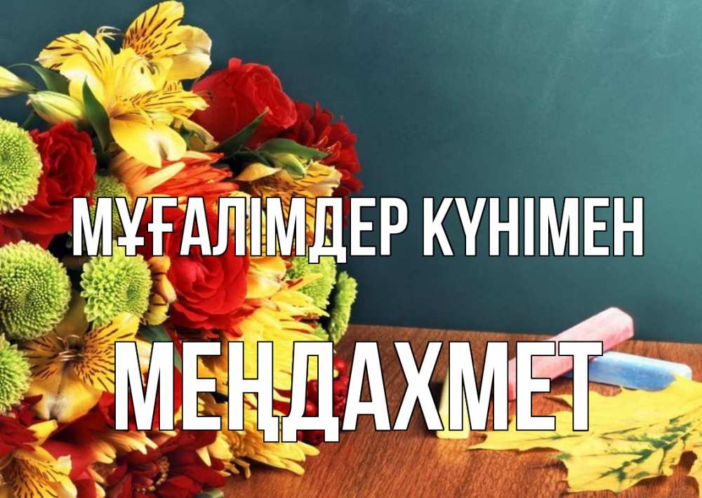 Күн сайын ашық хат с именем, МЕҢДАХМЕТ Мұғалімдер күнімен цветы, мел Онлайн тегін жүктеп алу тілектері бар керемет карта 