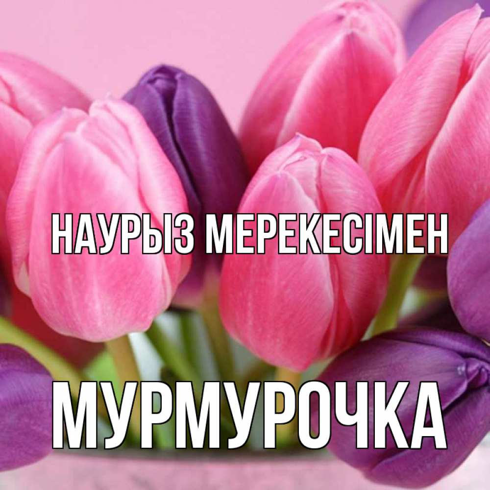 Күн сайын ашық хат с именем, Мурмурочка Наурыз мерекесімен маме 1 Онлайн тегін жүктеп алу тілектері бар керемет карта 
