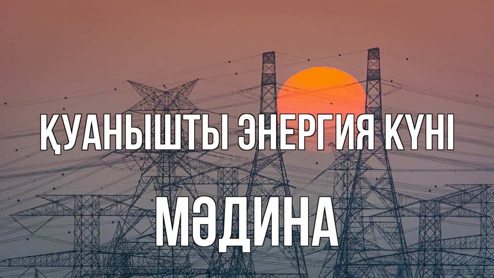Күн сайын ашық хат с именем, МӘДИНА Қуанышты энергия күні Закат, энергетика Онлайн тегін жүктеп алу тілектері бар керемет карта 