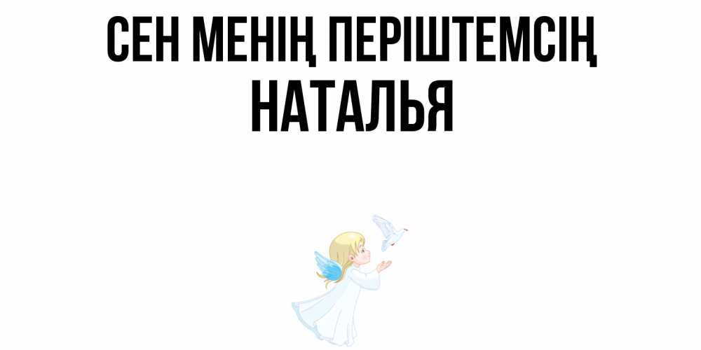 Күн сайын ашық хат с именем, Наталья Сен менің періштемсің ангел, голубь Онлайн тегін жүктеп алу тілектері бар керемет карта 