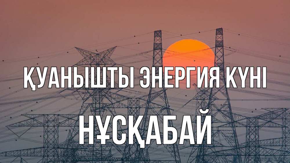 Күн сайын ашық хат с именем, НҰСҚАБАЙ Қуанышты энергия күні Закат, энергетика Онлайн тегін жүктеп алу тілектері бар керемет карта 