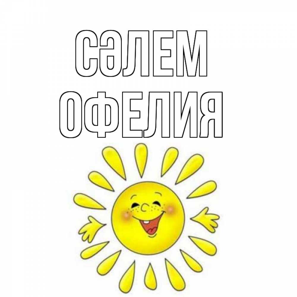 Күн сайын ашық хат с именем, Офелия Сәлем солнце Онлайн тегін жүктеп алу тілектері бар керемет карта 