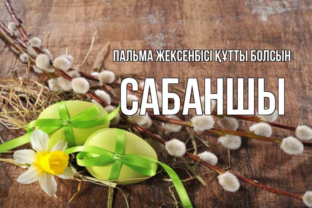 Күн сайын ашық хат с именем, САБАНШЫ Пальма жексенбісі құтты болсын верба Онлайн тегін жүктеп алу тілектері бар керемет карта 