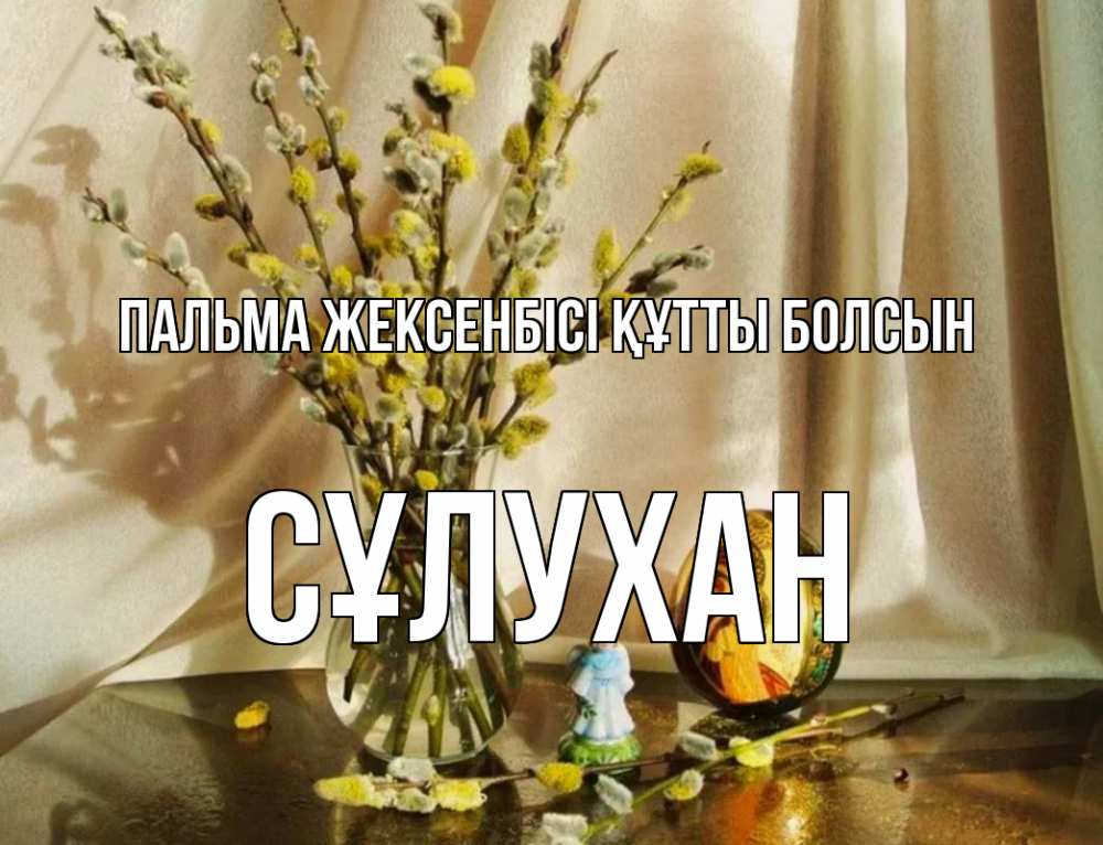 Күн сайын ашық хат с именем, СҰЛУХАН Пальма жексенбісі құтты болсын верба 1 Онлайн тегін жүктеп алу тілектері бар керемет карта 