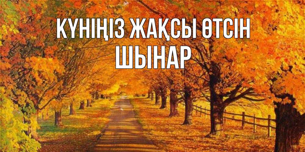Күн сайын ашық хат с именем, ШЫНАР Күніңіз жақсы өтсін деревья с осенними листьями Онлайн тегін жүктеп алу тілектері бар керемет карта 