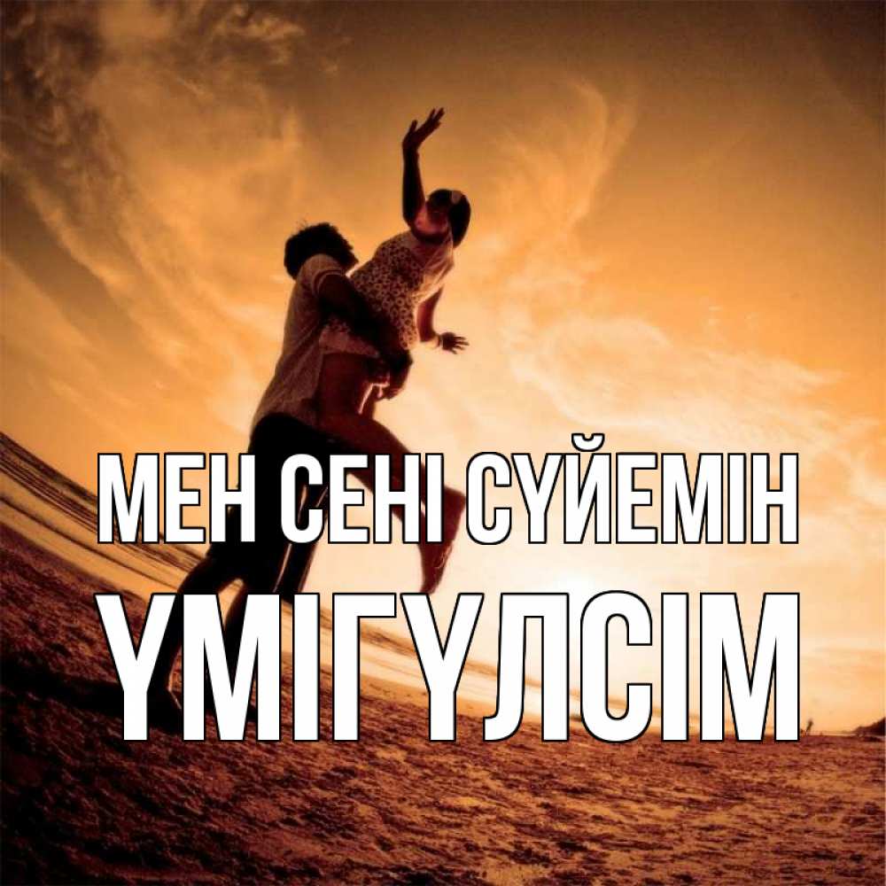 Күн сайын ашық хат с именем, ҮМІГҮЛСІМ Мен сені сүйемін парень держит девушку Онлайн тегін жүктеп алу тілектері бар керемет карта 