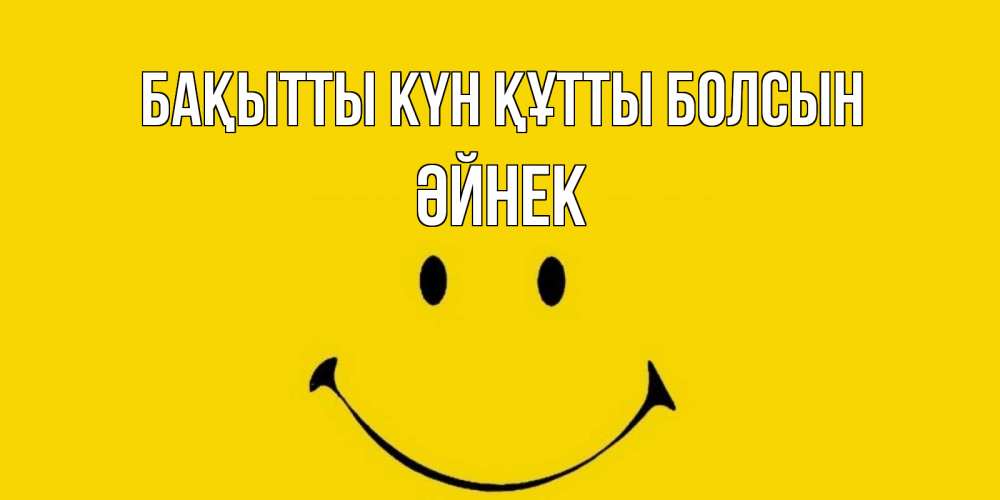 Күн сайын ашық хат с именем, ӘЙНЕК Бақытты күн құтты болсын радость и улыбка Онлайн тегін жүктеп алу тілектері бар керемет карта 