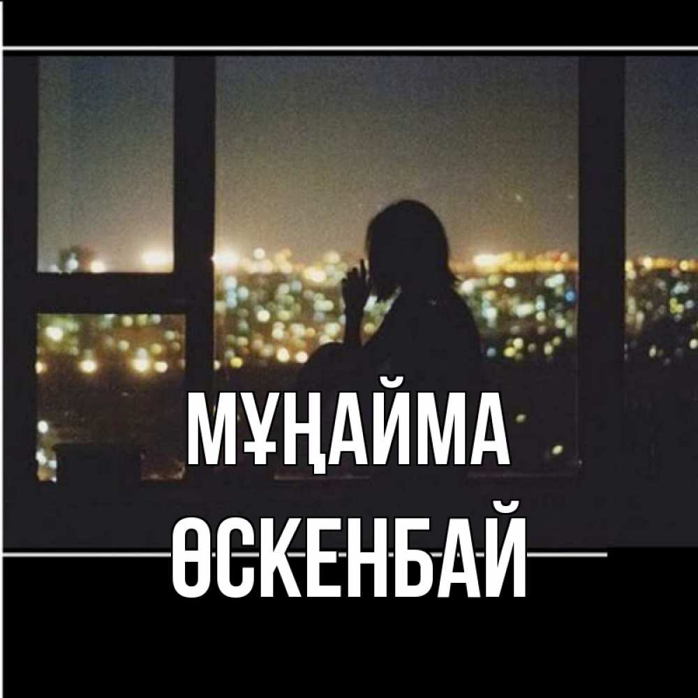 Күн сайын ашық хат с именем, ӨСКЕНБАЙ Мұңайма смотрит на ночной город Онлайн тегін жүктеп алу тілектері бар керемет карта 