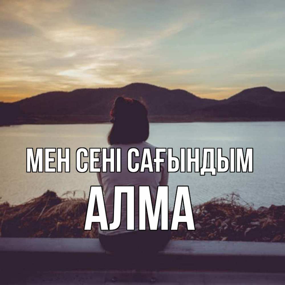 Күн сайын ашық хат с именем, АЛМА Мен сені сағындым я уже соскучилась Онлайн тегін жүктеп алу тілектері бар керемет карта 