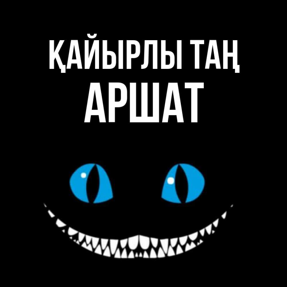 Күн сайын ашық хат с именем, АРШАТ Қайырлы таң голубые глаза и зубки Онлайн тегін жүктеп алу тілектері бар керемет карта 