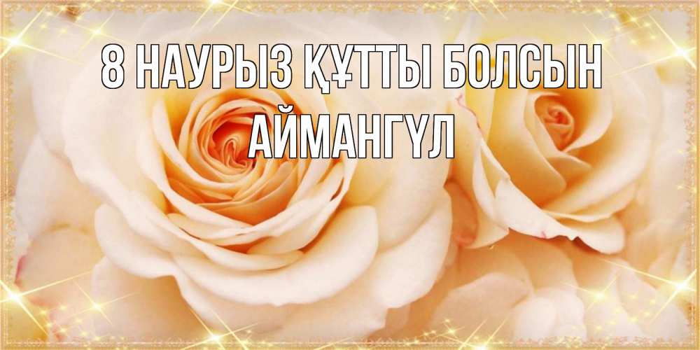 Күн сайын ашық хат с именем, Аймангүл 8 наурыз құтты болсын новые открытки для мамы на 8 марта Онлайн тегін жүктеп алу тілектері бар керемет карта 