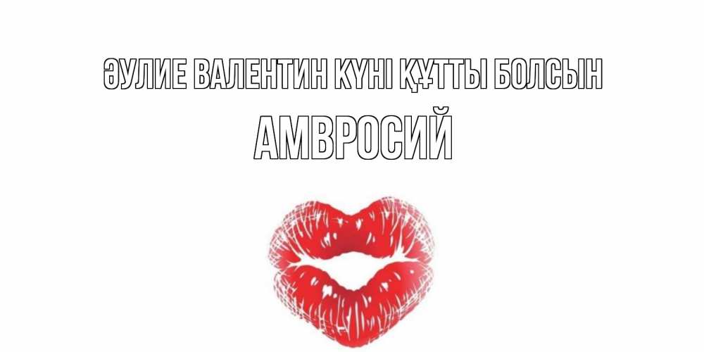 Күн сайын ашық хат с именем, Амвросий Әулие Валентин күні құтты болсын поцелуй на валентинке с именем Онлайн тегін жүктеп алу тілектері бар керемет карта 