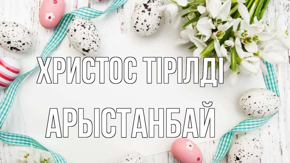 Күн сайын ашық хат с именем, Арыстанбай Христос тірілді пасха Онлайн тегін жүктеп алу тілектері бар керемет карта 