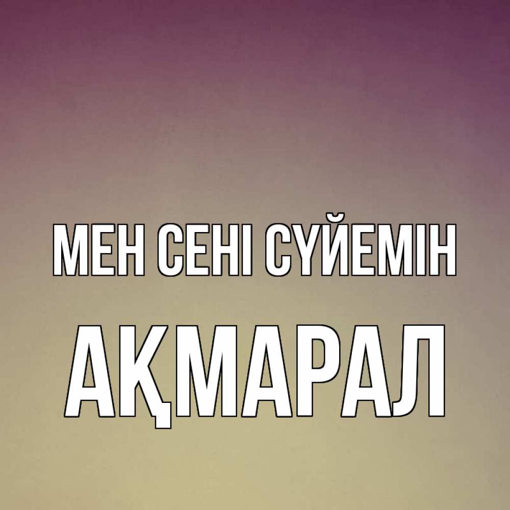 Күн сайын ашық хат с именем, АҚМАРАЛ Мен сені сүйемін для любимой Онлайн тегін жүктеп алу тілектері бар керемет карта 