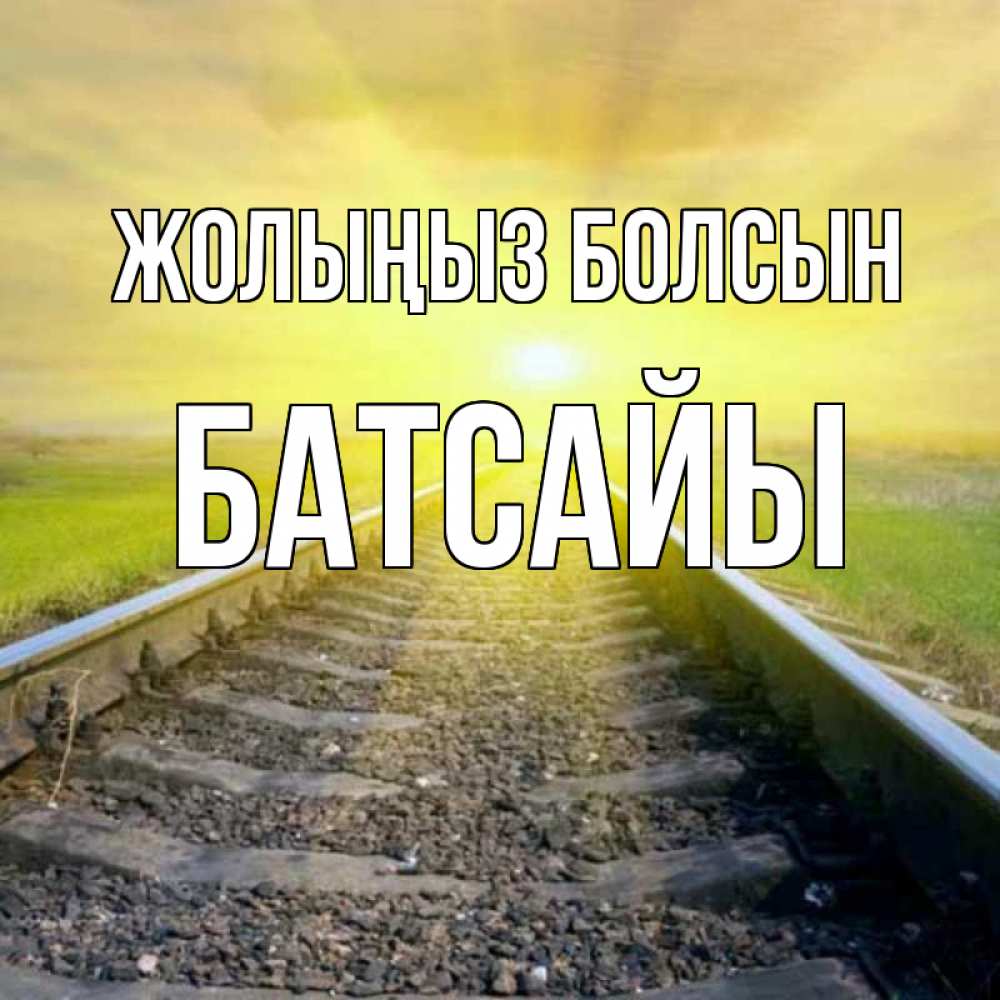 Күн сайын ашық хат с именем, Батсайы Жолыңыз болсын красивая железная дорога Онлайн тегін жүктеп алу тілектері бар керемет карта 
