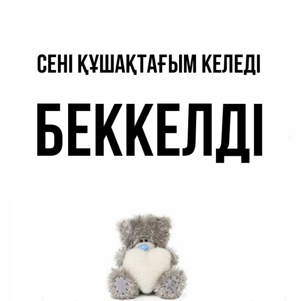 Күн сайын ашық хат с именем, Беккелді сені құшақтағым келеді медвежонок с сердечком белого цвета Онлайн тегін жүктеп алу тілектері бар керемет карта 