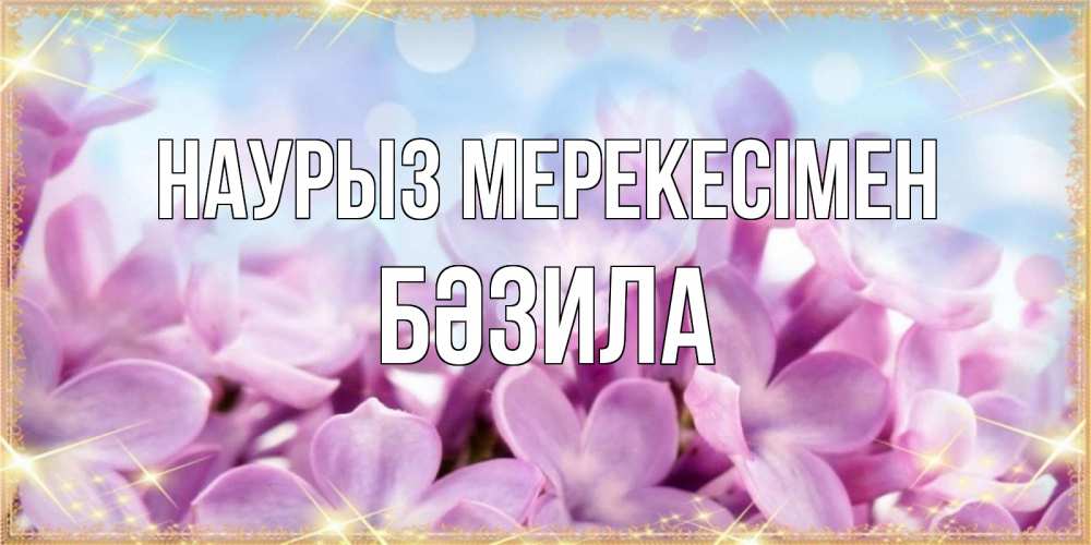 Күн сайын ашық хат с именем, БӘЗИЛА Наурыз мерекесімен открытка на международный женский день с цветами Онлайн тегін жүктеп алу тілектері бар керемет карта 